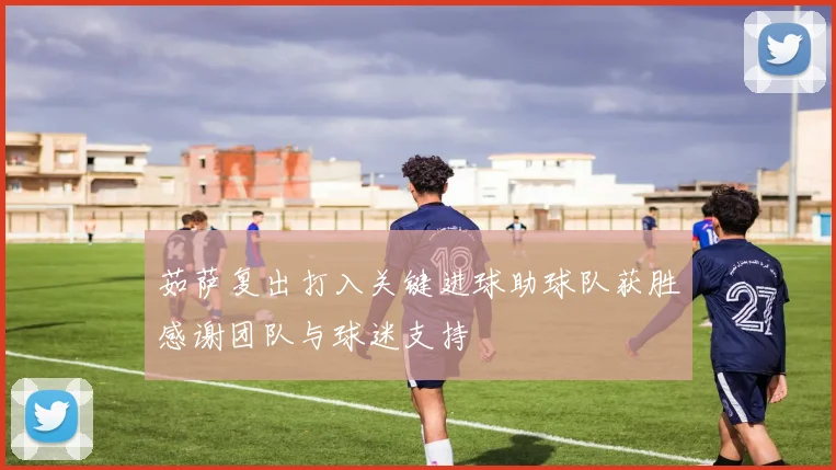 茹萨复出打入关键进球助球队获胜感谢团队与球迷支持