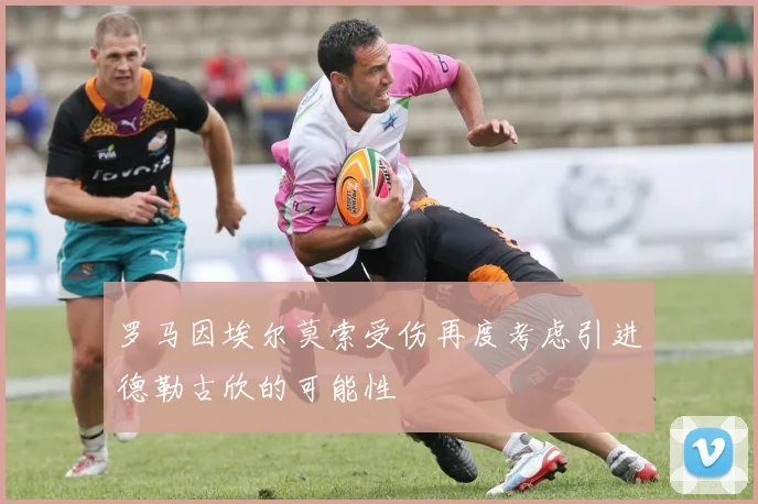 罗马因埃尔莫索受伤再度考虑引进德勒古欣的可能性