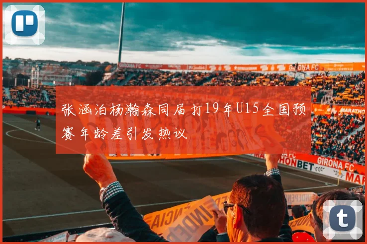 张涵泊杨瀚森同届打19年U15全国预赛年龄差引发热议