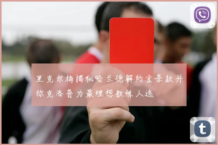 里克尔梅揭秘哈兰德解约金条款并称克洛普为最理想教练人选
