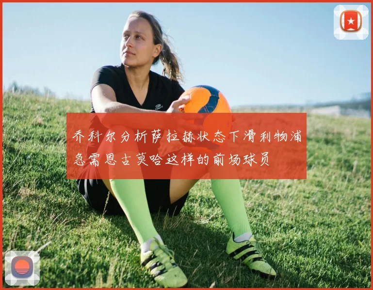 乔科尔分析萨拉赫状态下滑利物浦急需恩古莫哈这样的前场球员