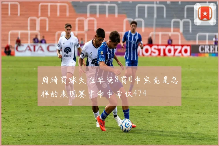 周琦罚球失准单场8罚0中究竟是怎样的表现赛季命中率仅474