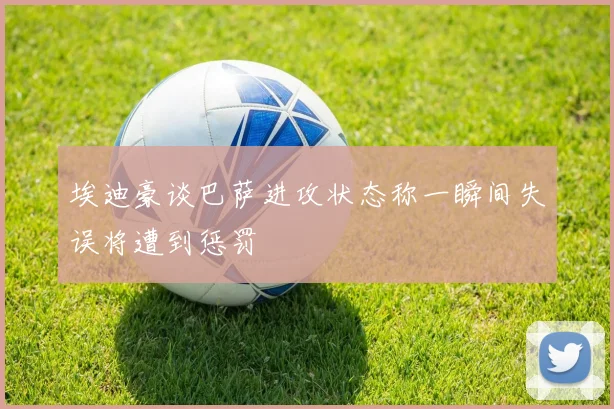 埃迪豪谈巴萨进攻状态称一瞬间失误将遭到惩罚