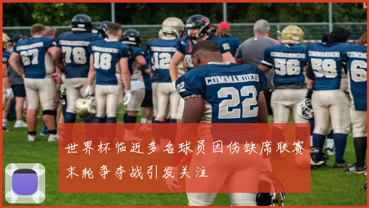 世界杯临近多名球员因伤缺席联赛末轮争夺战引发关注