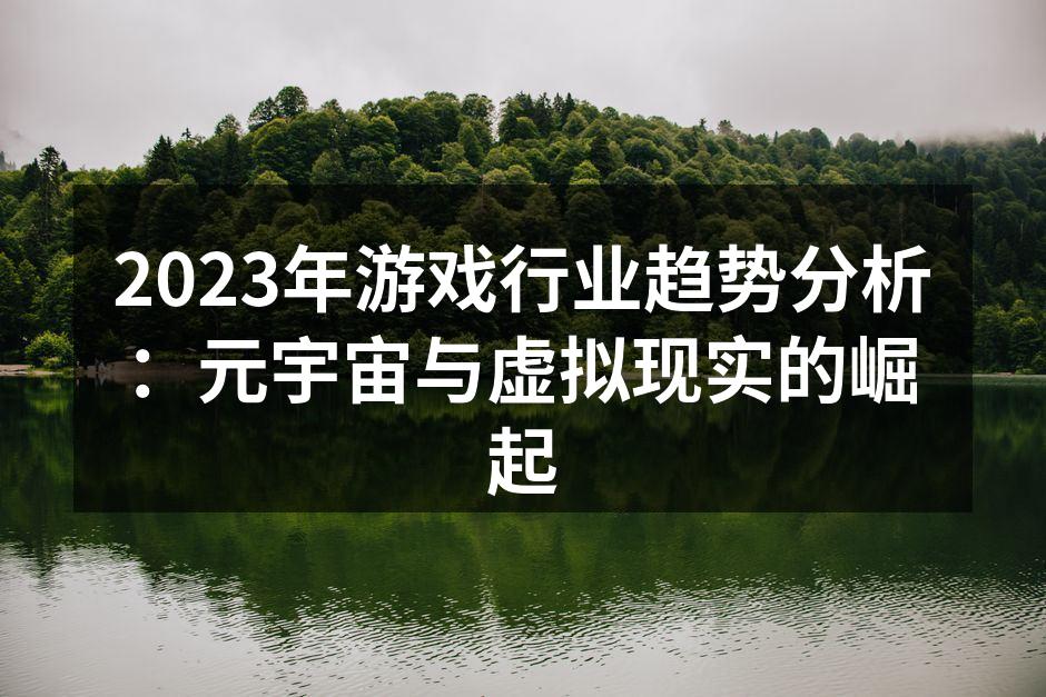 2023年游戏行业趋势分析：元宇宙与虚拟现实的崛起